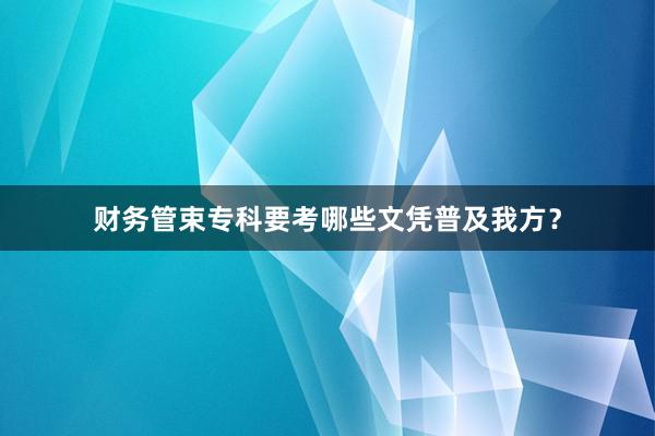 财务管束专科要考哪些文凭普及我方？