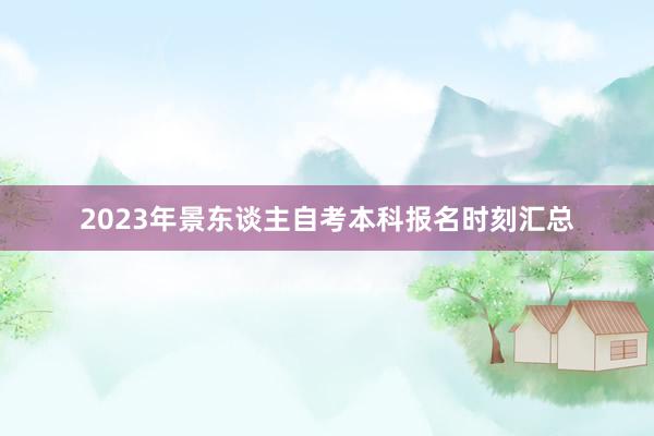 2023年景东谈主自考本科报名时刻汇总