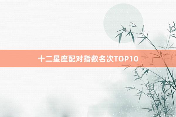十二星座配对指数名次TOP10